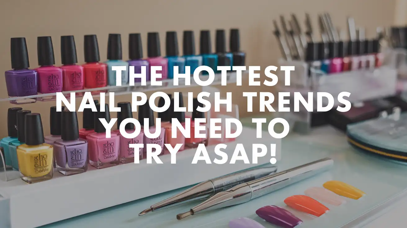 The Hottest Nail Polish Trends You Need to Try ASAP!